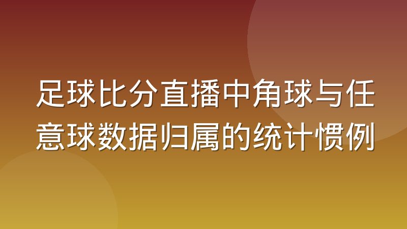 足球比分直播中角球与任意球数据归属的统计惯例